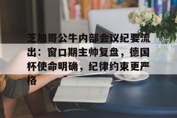 星空体育app-芝加哥公牛内部会议纪要流出:窗口期主帅复盘,德国杯使命明确,纪律约束更严格-星空体育app