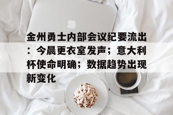 星空体育app-金州勇士内部会议纪要流出：今晨更衣室发声；意大利杯使命明确；数据趋势出现新变化的简单介绍-星空体育app